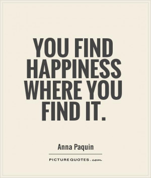 You find happiness where you find it Picture Quote #1