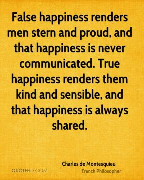 Charles de Montesquieu - False happiness renders men stern and proud ...