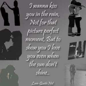 wanna kiss you in the rain, Not for that picture perfect moment, But ...