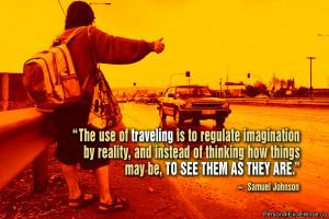 The use of traveling is to regulate imagination by reality, and ...
