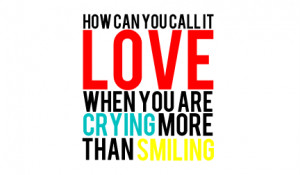 How can you call it love, when you're crying more than you're smiling