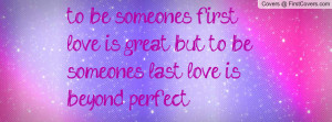 to be someones first love is great, but to be someones last love is ...