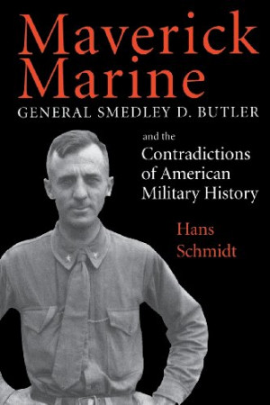 Maverick Marine: General Smedley D. Butler and the Contradictions of ...