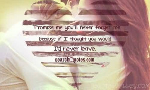 ... ll never forget me because if I thought you would I’d never leave