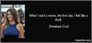 ... start a movie, the first day, I feel like a duck. - Penelope Cruz