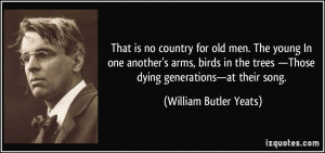 ... —Those dying generations—at their song. - William Butler Yeats
