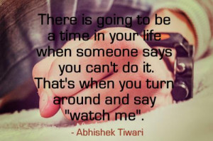 There is going to be a time in your life when someone says you can't ...