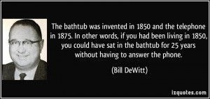 The bathtub was invented in 1850 and the telephone in 1875. In other ...