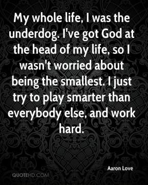 My whole life, I was the underdog. I've got God at the head of my life ...