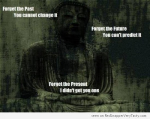 Buddha : Forget the Past, the Future, the Present