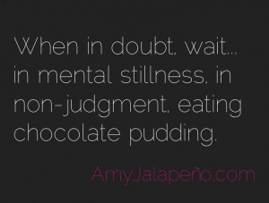 doubt + stillness + chocolate pudding (daily hot! quote)