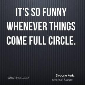 Swoosie Kurtz - It's so funny whenever things come full circle.