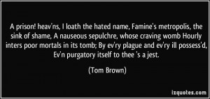 prison! heav'ns, I loath the hated name, Famine's metropolis, the ...