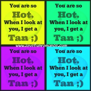 You are so Hot. When I look at you, I get a Tan. ;)