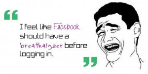 feel like Facebook should have a breathalyzer before logging in.