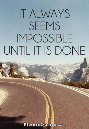 It always seems impossible until its done. Picture Quote #1