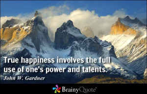 True happiness involves the full use of one's power and talents.
