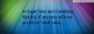 ... and Everything Nice, but if you mess with me you better think twice