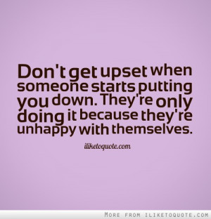 Don't get upset when someone starts putting you down. They're only ...