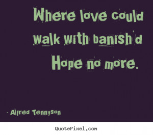 ... could walk with banish'd hope no.. Alfred Tennyson famous love quotes