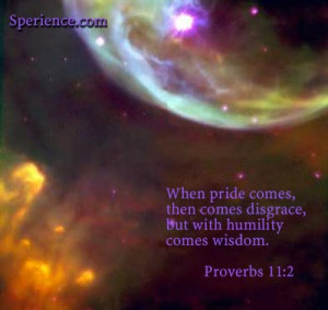 When pride comes, then comes disgrace, but with humility comes wisdom ...