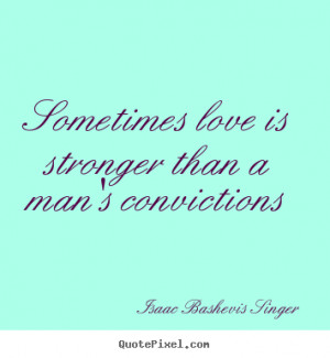 ... quotes - Sometimes love is stronger than a man's convictions - Love