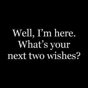 Good morning! You would definitely be my first wish!! I hope I would ...