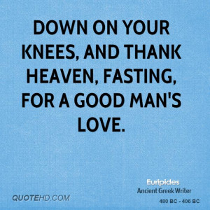 Down on your knees, and thank heaven, fasting, for a good man's love.