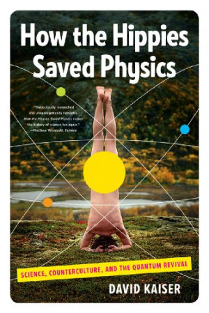 How the Hippies Saved Physics: Science, Counterculture, and the ...