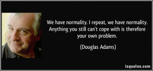 ... still can't cope with is therefore your own problem. - Douglas Adams