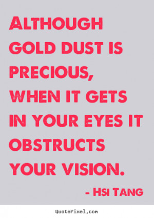 Although gold dust is precious, when it gets in your eyes it obstructs ...