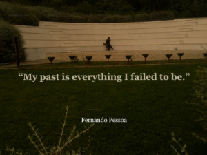 My Past Is Everything I Failed To Be. ” - Fernando Pessoa