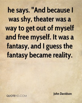 John Davidson - he says. ''And because I was shy, theater was a way to ...