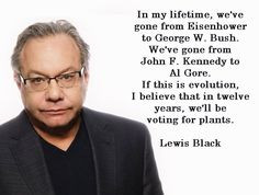 Lewis Black. Things have got to change. Vote the GOP out and get the ...