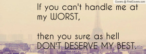 If you can't handle me at my WORST,then you sure as hell DON'T DESERVE ...