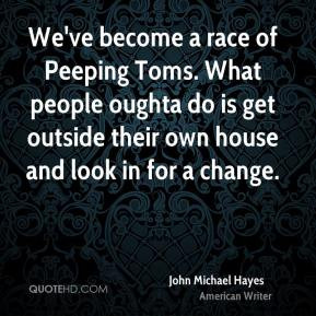 John Michael Hayes - We've become a race of Peeping Toms. What people ...