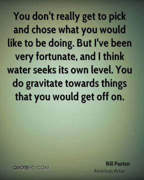 You don't really get to pick and chose what you would like to be doing ...