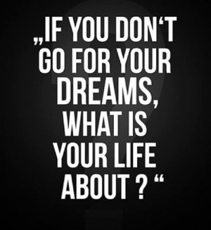 for your dreams, what is your life about?