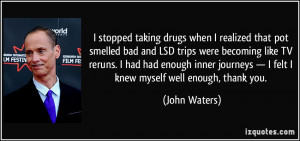 stopped taking drugs when I realized that pot smelled bad and LSD ...