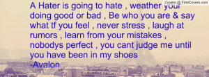 Hater is going to hate , weather your doing good or bad , Be who you ...