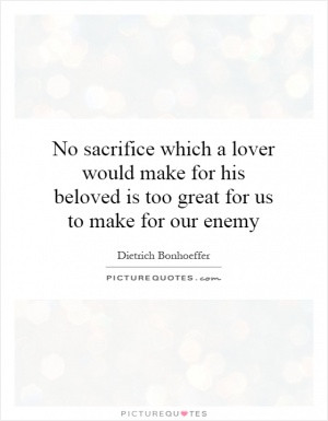 No sacrifice which a lover would make for his beloved is too great for ...