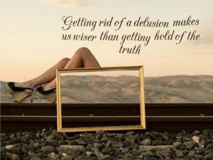 Getting rid of a delusion makes us wiser than getting hold of the ...