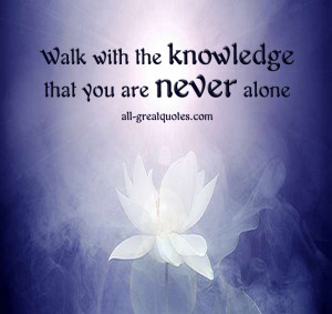 Walk with the knowledge that you are never alone - Picture Quotes