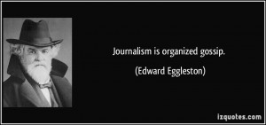 Journalism is organized gossip. - Edward Eggleston