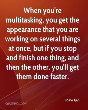 When you're multitasking, you get the appearance that you are working ...
