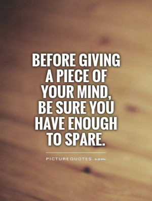 Before giving a piece of your mind, be sure you have enough to spare ...