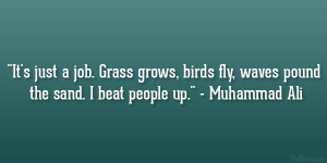 ... birds fly, waves pound the sand. I beat people up.” – Muhammad Ali