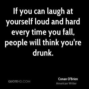 If you can laugh at yourself loud and hard every time you fall, people ...