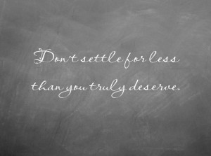 Don't Settle For Less Than You Truly Deserve