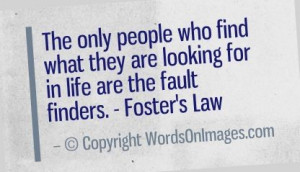 ... what they are looking for in life are the fault finders. foster's law